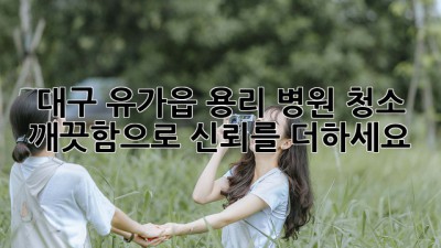 대구 유가읍 용리 병원 청소: 깨끗함으로 신뢰를 더하세요!