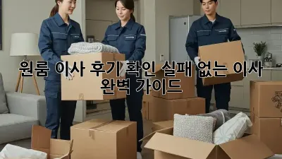 원룸 이사 후기 확인: 실패 없는 이사, 완벽 가이드!