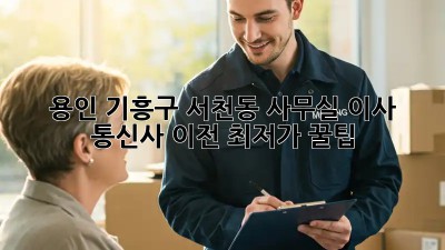 용인 기흥구 서천동 사무실 이사 & 통신사 이전 최저가 꿀팁! ✨